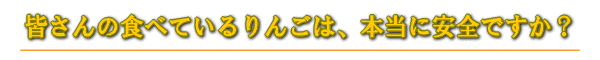 皆さんの食べているリンゴは、本当に安全ですか？