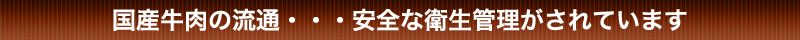 国産牛肉の流通 安全な衛生管理がされています